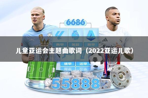 儿童亚运会主题曲歌词（2022亚运儿歌）