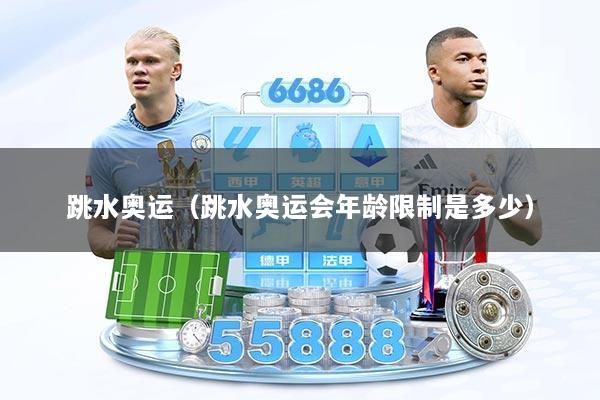 跳水奥运（跳水奥运会年龄限制是多少）