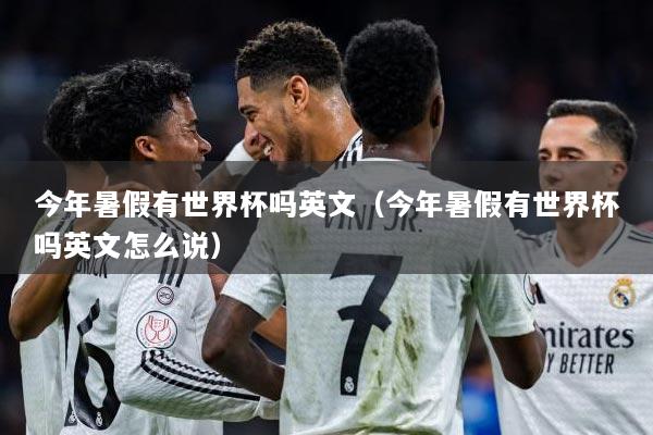 今年暑假有世界杯吗英文（今年暑假有世界杯吗英文怎么说）