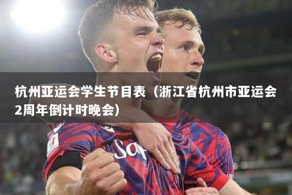 杭州亚运会学生节目表（浙江省杭州市亚运会2周年倒计时晚会）