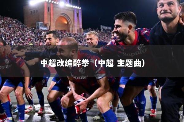 中超改编醉拳（中超 主题曲）