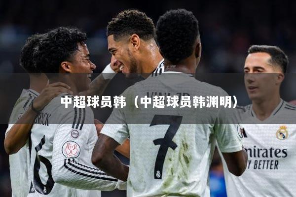 中超球员韩（中超球员韩渊明）