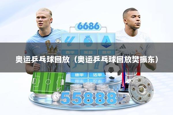 奥运乒乓球回放（奥运乒乓球回放樊振东）