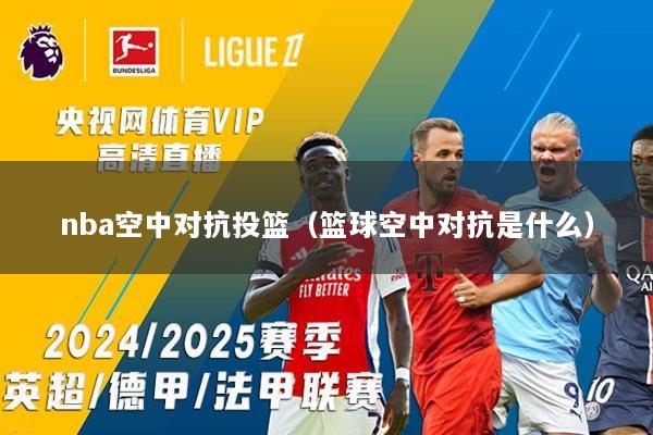 nba空中对抗投篮（篮球空中对抗是什么）