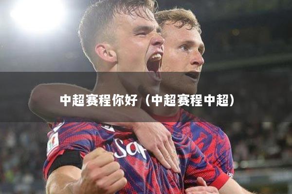中超赛程你好（中超赛程中超）