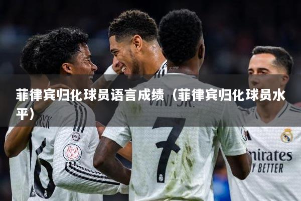 菲律宾归化球员语言成绩（菲律宾归化球员水平）