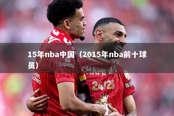 15年nba中国（2015年nba前十球员）