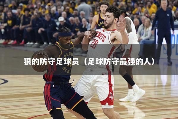狠的防守足球员（足球防守最强的人）
