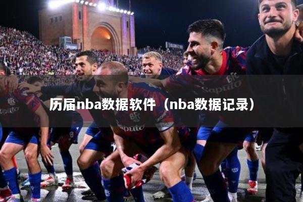 历届nba数据软件（nba数据记录）