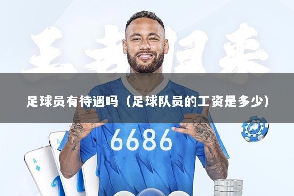 足球员有待遇吗（足球队员的工资是多少）