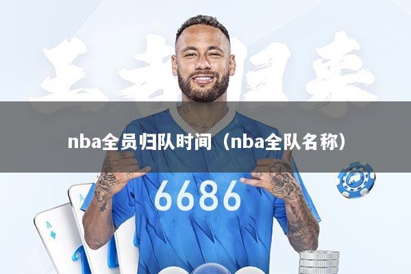 nba全员归队时间（nba全队名称）
