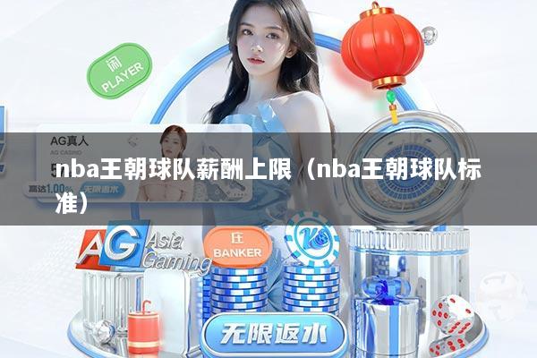 nba王朝球队薪酬上限（nba王朝球队标准）