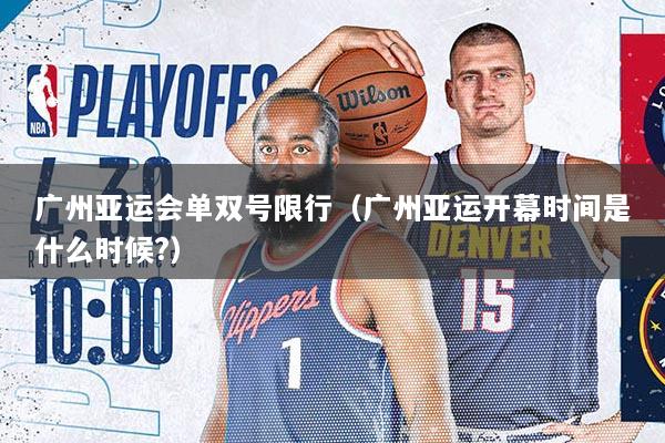 广州亚运会单双号限行（广州亚运开幕时间是什么时候?）