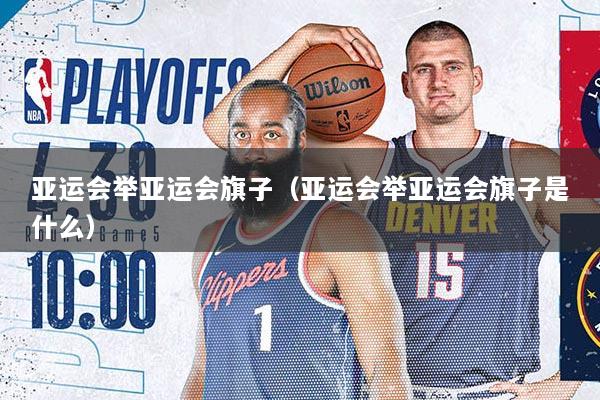 亚运会举亚运会旗子（亚运会举亚运会旗子是什么）