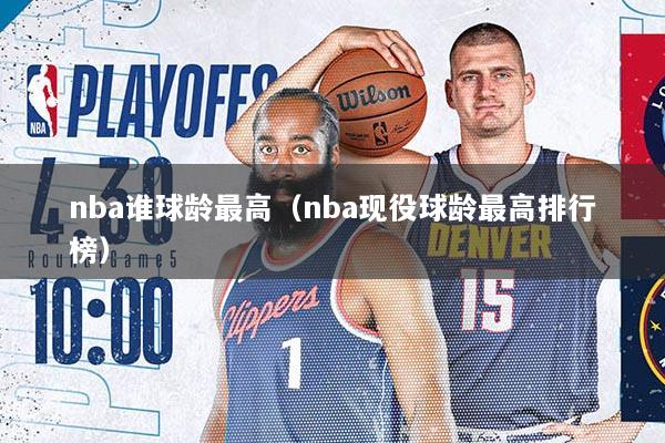 nba谁球龄最高（nba现役球龄最高排行榜）