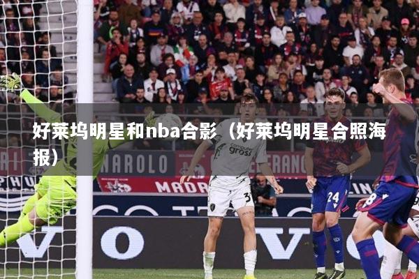 好莱坞明星和nba合影（好莱坞明星合照海报）