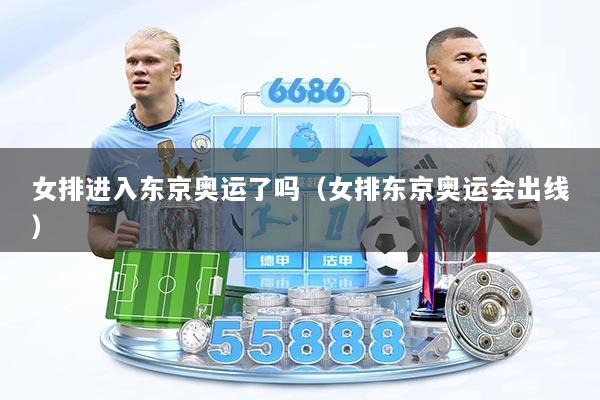 女排进入东京奥运了吗（女排东京奥运会出线）