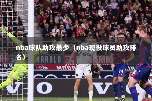 nba球队助攻最少（nba现役球员助攻排名）