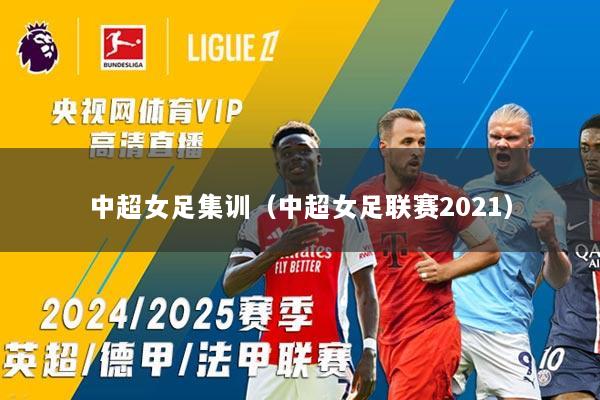 中超女足集训（中超女足联赛2021）