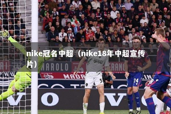 nike冠名中超（nike18年中超宣传片）