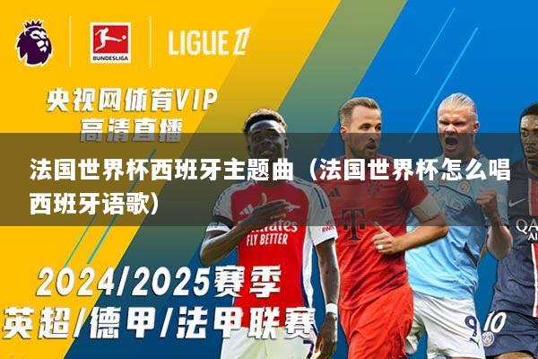 法国世界杯西班牙主题曲（法国世界杯怎么唱西班牙语歌）