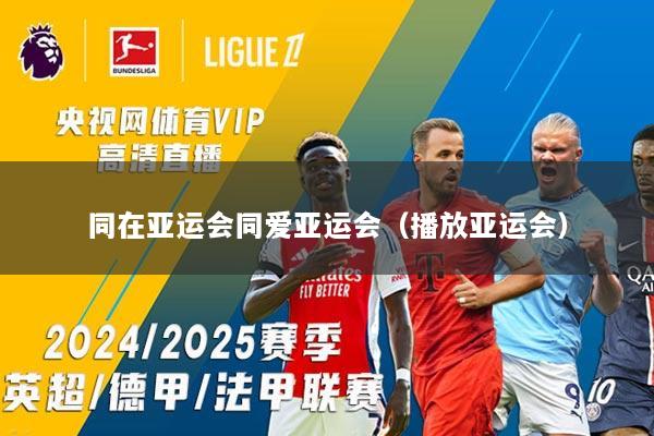 同在亚运会同爱亚运会（播放亚运会）