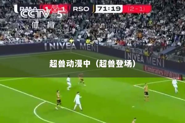 超兽动漫中（超兽登场）