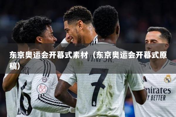 东京奥运会开幕式素材（东京奥运会开幕式原稿）